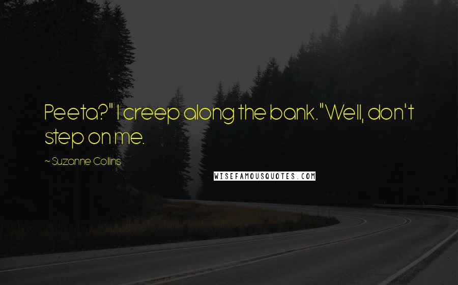 Suzanne Collins Quotes: Peeta?" I creep along the bank."Well, don't step on me.