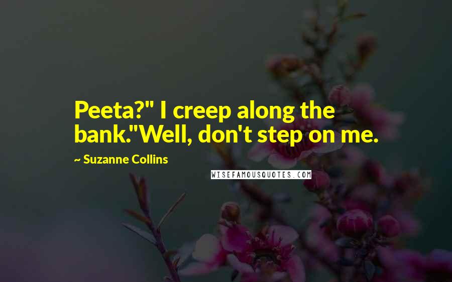 Suzanne Collins Quotes: Peeta?" I creep along the bank."Well, don't step on me.