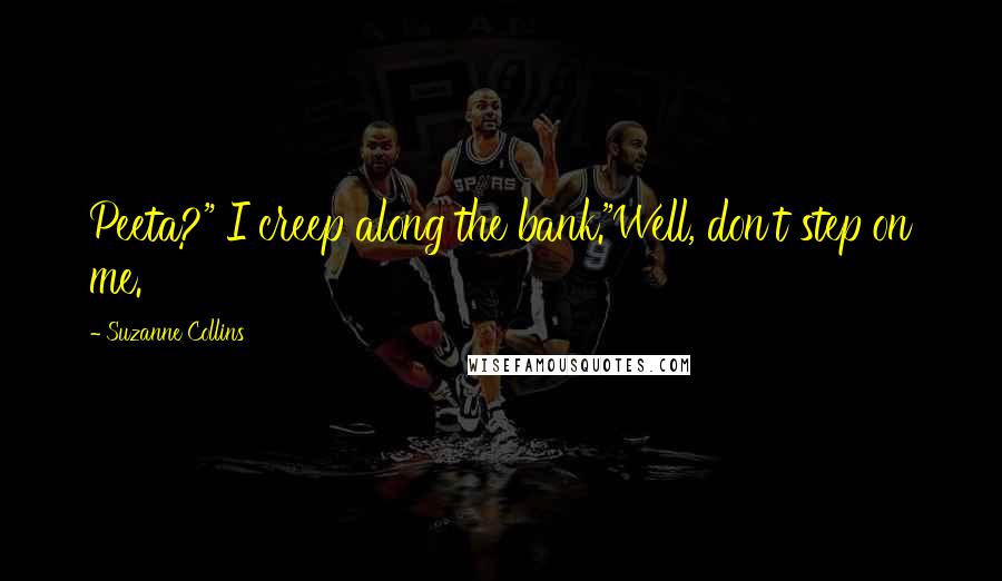Suzanne Collins Quotes: Peeta?" I creep along the bank."Well, don't step on me.