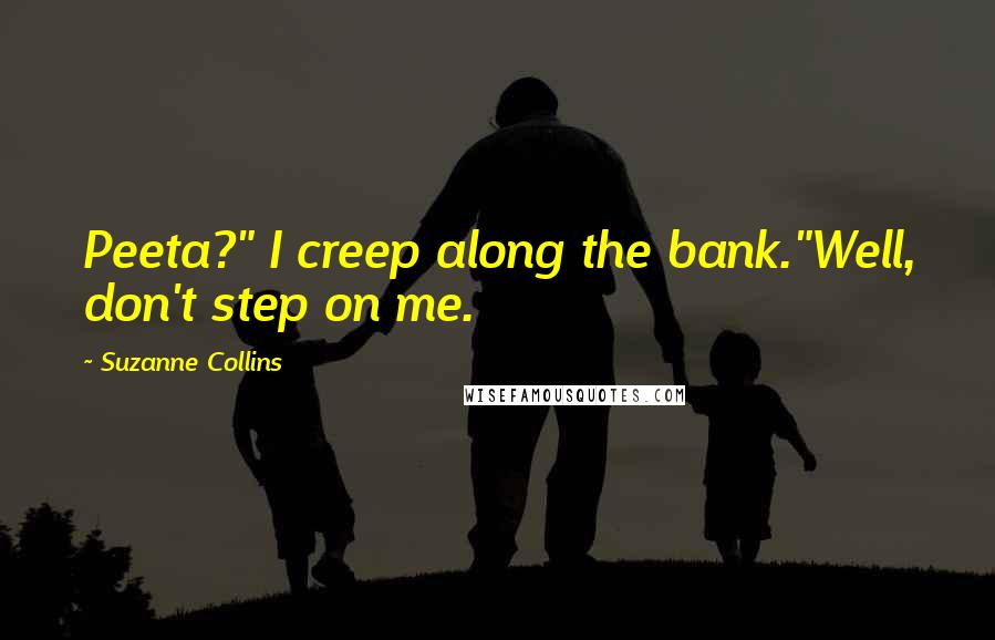 Suzanne Collins Quotes: Peeta?" I creep along the bank."Well, don't step on me.