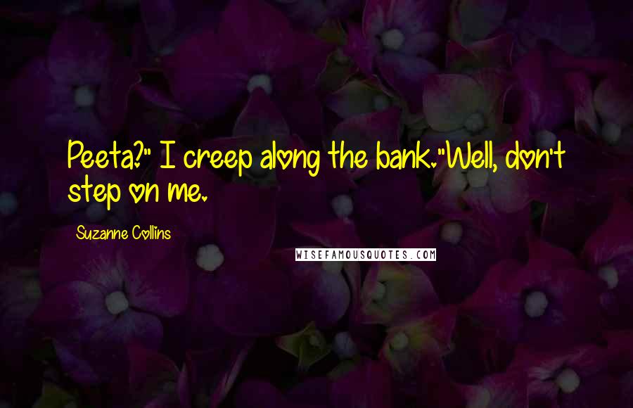 Suzanne Collins Quotes: Peeta?" I creep along the bank."Well, don't step on me.