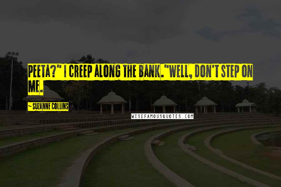 Suzanne Collins Quotes: Peeta?" I creep along the bank."Well, don't step on me.