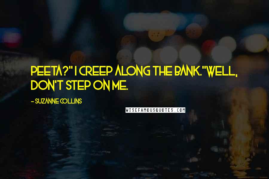 Suzanne Collins Quotes: Peeta?" I creep along the bank."Well, don't step on me.