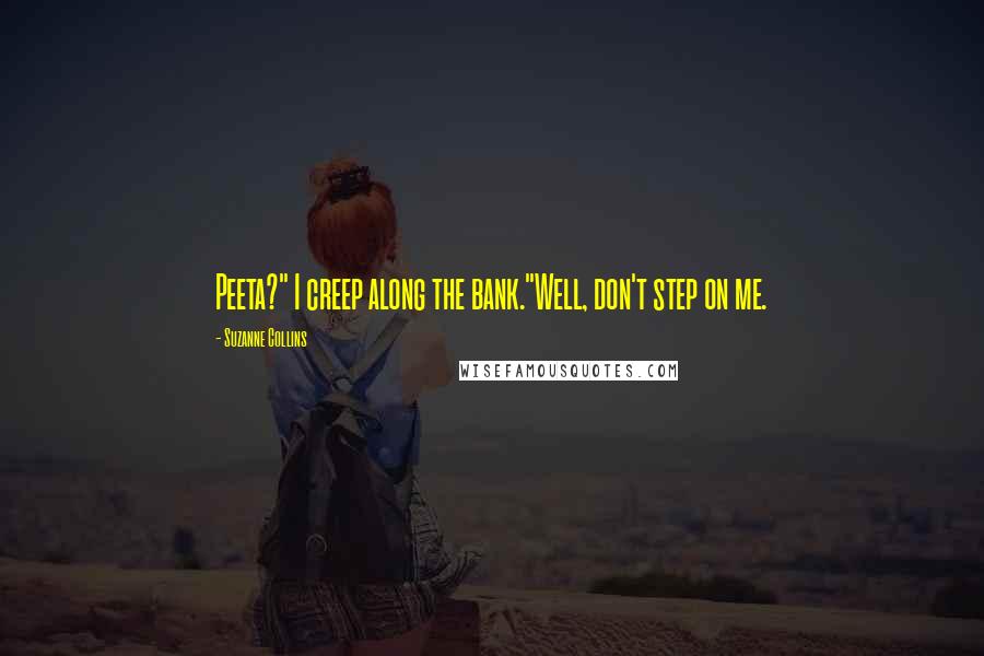 Suzanne Collins Quotes: Peeta?" I creep along the bank."Well, don't step on me.