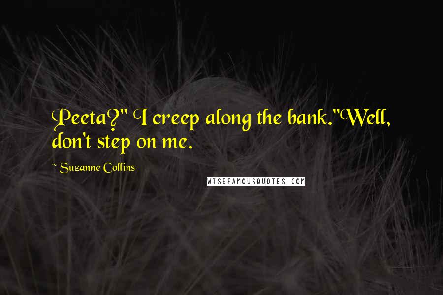 Suzanne Collins Quotes: Peeta?" I creep along the bank."Well, don't step on me.