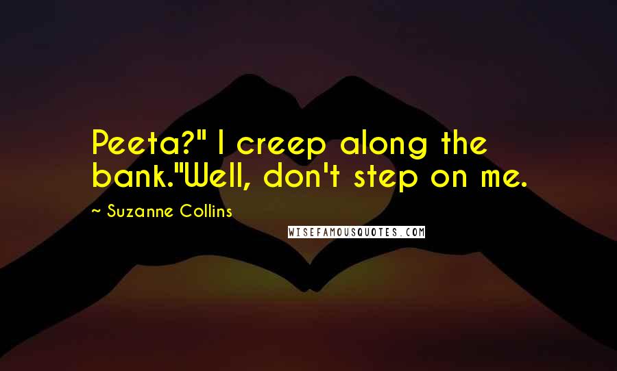 Suzanne Collins Quotes: Peeta?" I creep along the bank."Well, don't step on me.