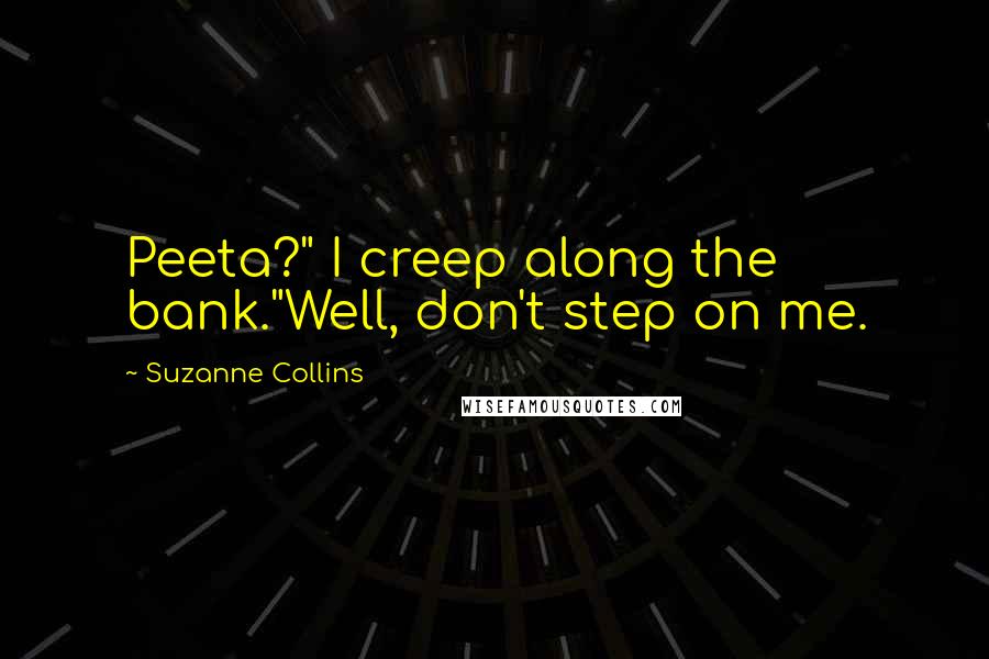 Suzanne Collins Quotes: Peeta?" I creep along the bank."Well, don't step on me.