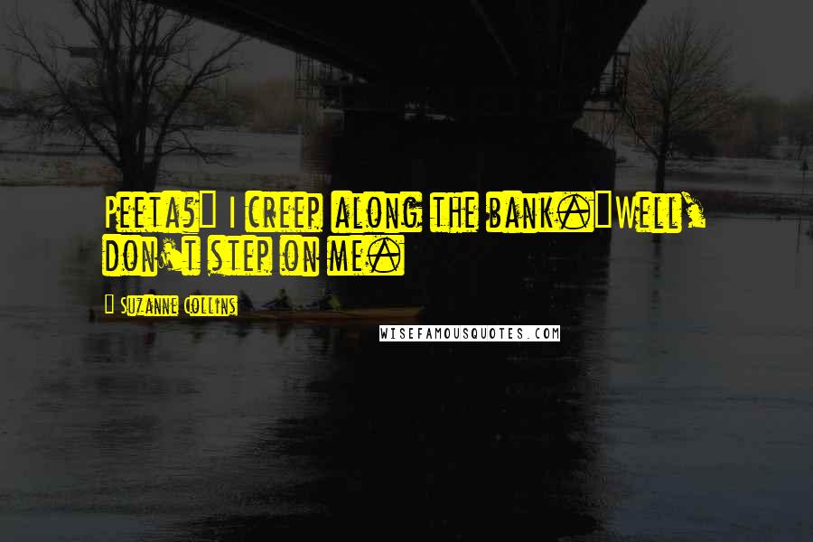Suzanne Collins Quotes: Peeta?" I creep along the bank."Well, don't step on me.