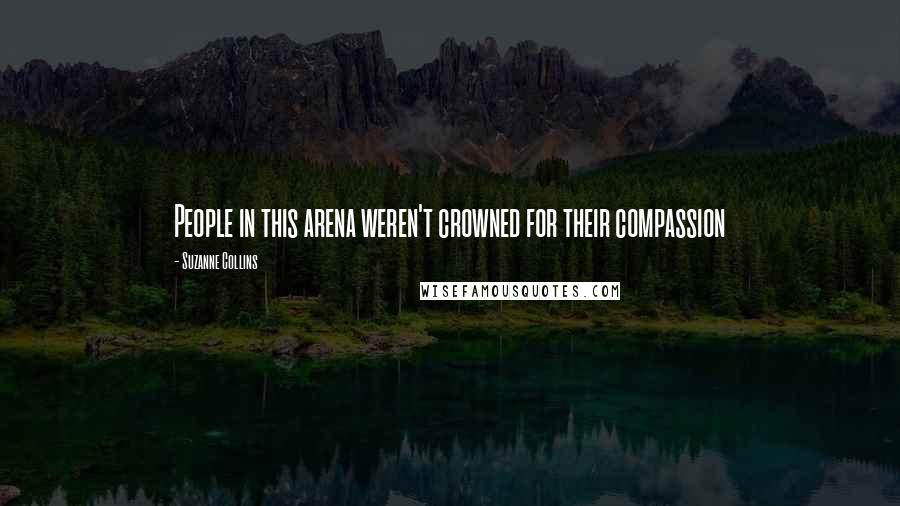 Suzanne Collins Quotes: People in this arena weren't crowned for their compassion