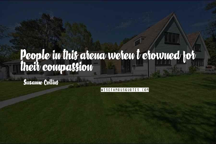 Suzanne Collins Quotes: People in this arena weren't crowned for their compassion