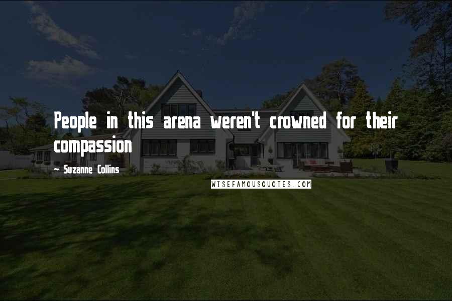 Suzanne Collins Quotes: People in this arena weren't crowned for their compassion