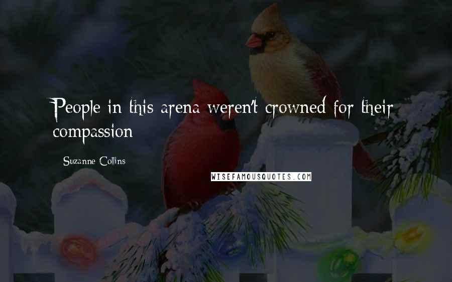 Suzanne Collins Quotes: People in this arena weren't crowned for their compassion