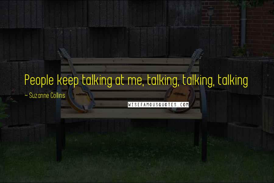 Suzanne Collins Quotes: People keep talking at me, talking, talking, talking