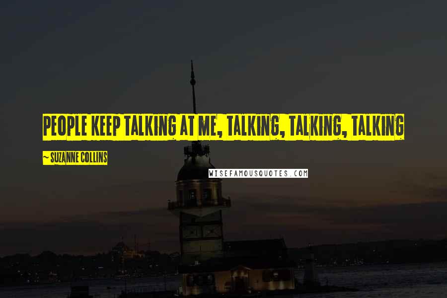 Suzanne Collins Quotes: People keep talking at me, talking, talking, talking