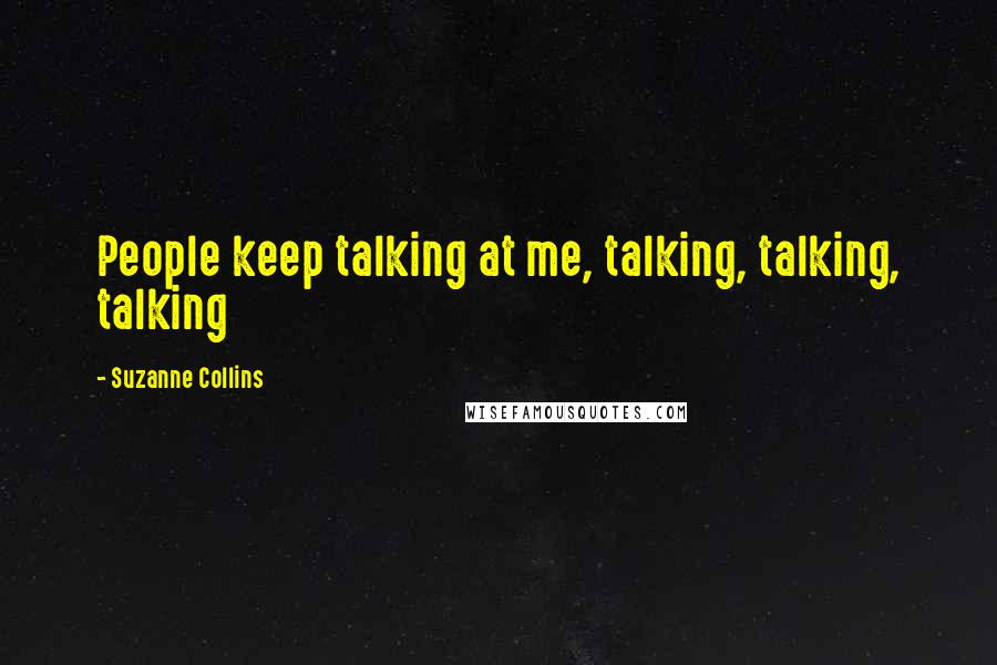 Suzanne Collins Quotes: People keep talking at me, talking, talking, talking