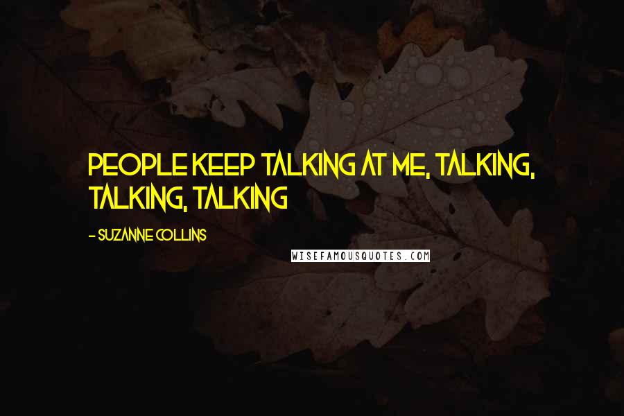 Suzanne Collins Quotes: People keep talking at me, talking, talking, talking