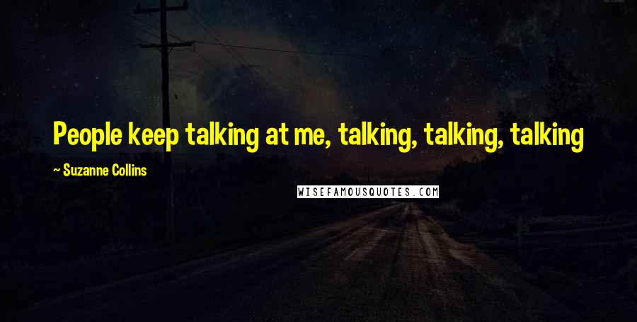 Suzanne Collins Quotes: People keep talking at me, talking, talking, talking