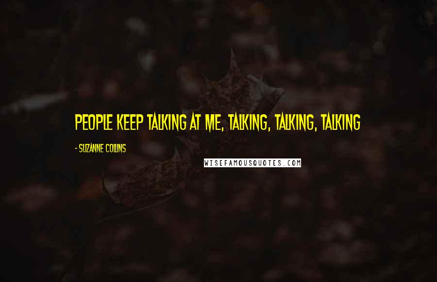 Suzanne Collins Quotes: People keep talking at me, talking, talking, talking