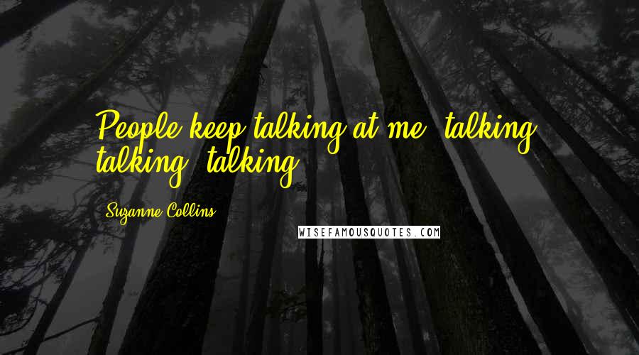 Suzanne Collins Quotes: People keep talking at me, talking, talking, talking