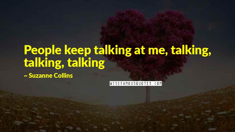 Suzanne Collins Quotes: People keep talking at me, talking, talking, talking