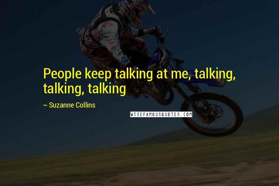 Suzanne Collins Quotes: People keep talking at me, talking, talking, talking