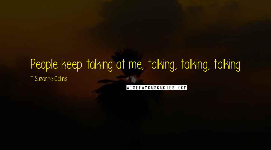 Suzanne Collins Quotes: People keep talking at me, talking, talking, talking