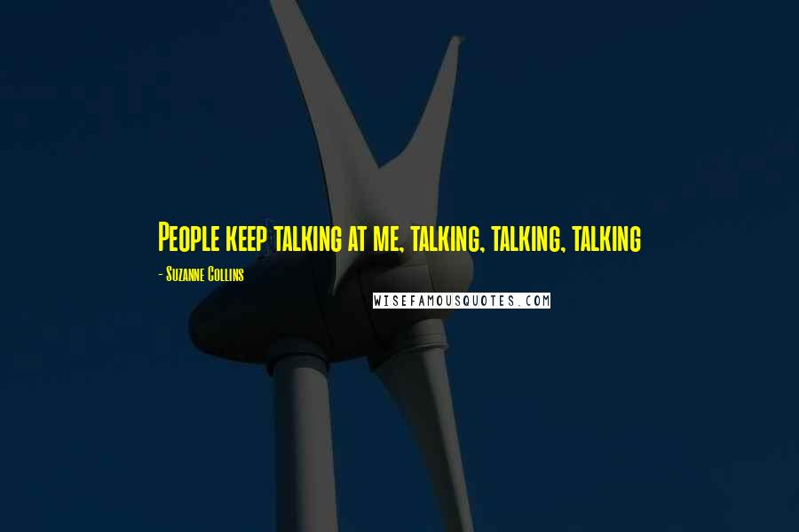 Suzanne Collins Quotes: People keep talking at me, talking, talking, talking