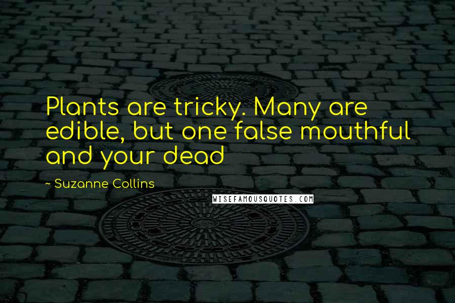 Suzanne Collins Quotes: Plants are tricky. Many are edible, but one false mouthful and your dead