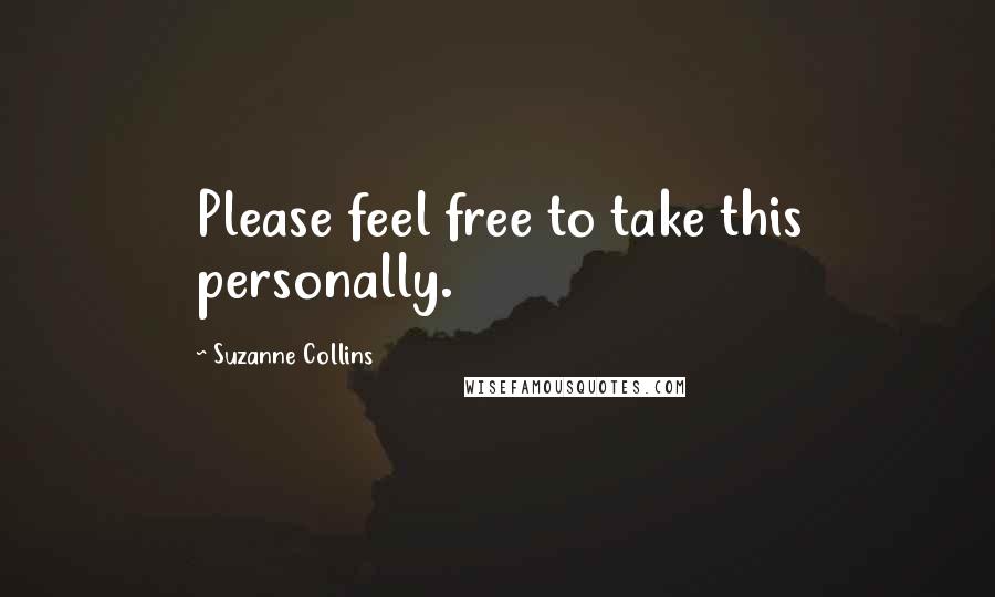Suzanne Collins Quotes: Please feel free to take this personally.