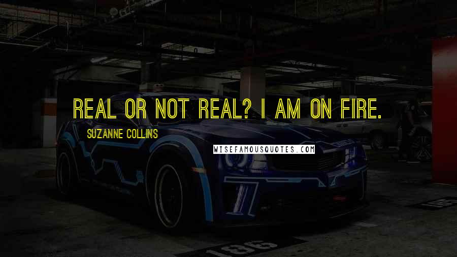 Suzanne Collins Quotes: Real or not real? I am on fire.