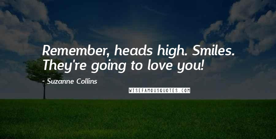 Suzanne Collins Quotes: Remember, heads high. Smiles. They're going to love you!