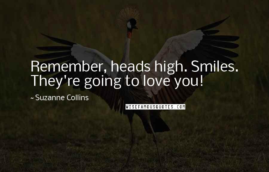 Suzanne Collins Quotes: Remember, heads high. Smiles. They're going to love you!