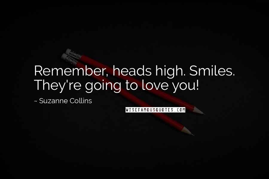 Suzanne Collins Quotes: Remember, heads high. Smiles. They're going to love you!