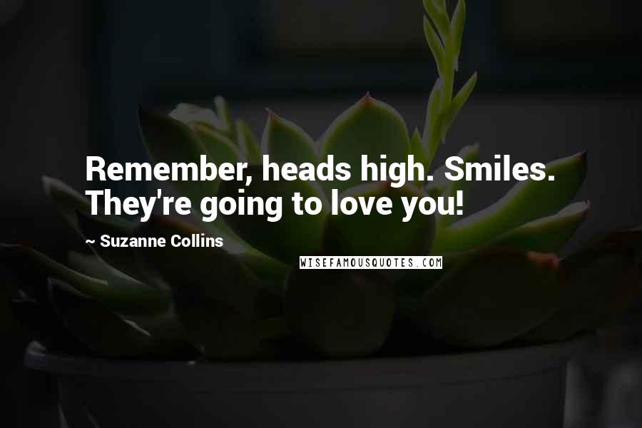 Suzanne Collins Quotes: Remember, heads high. Smiles. They're going to love you!