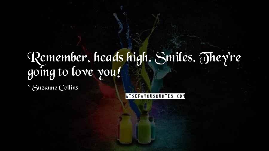 Suzanne Collins Quotes: Remember, heads high. Smiles. They're going to love you!