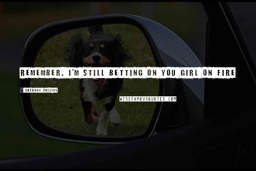 Suzanne Collins Quotes: Remember. I'm still betting on you girl on fire