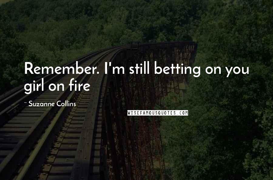 Suzanne Collins Quotes: Remember. I'm still betting on you girl on fire