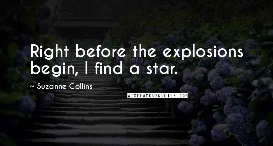 Suzanne Collins Quotes: Right before the explosions begin, I find a star.