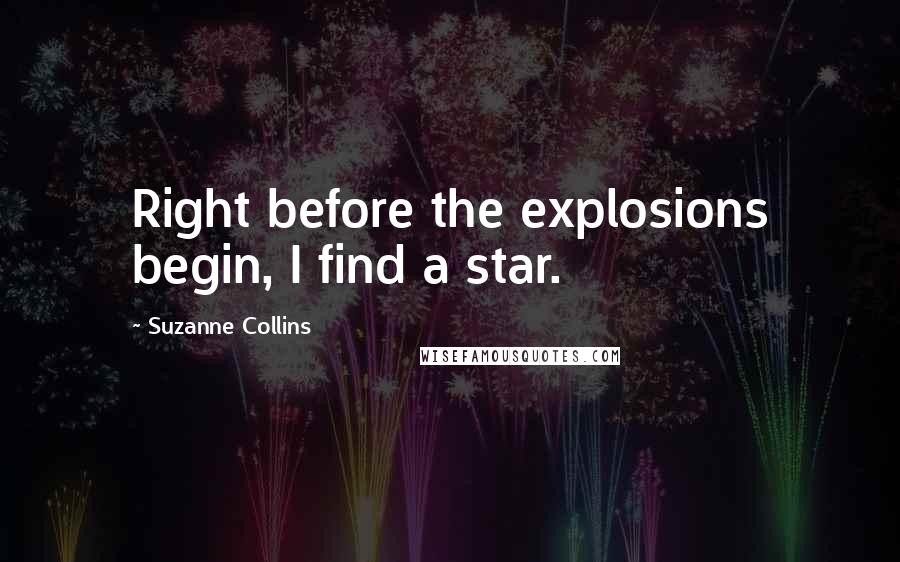 Suzanne Collins Quotes: Right before the explosions begin, I find a star.