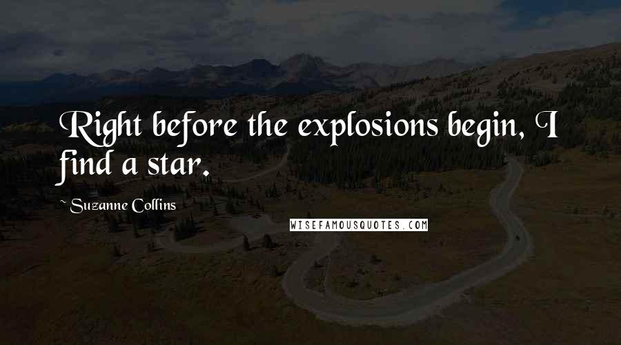 Suzanne Collins Quotes: Right before the explosions begin, I find a star.