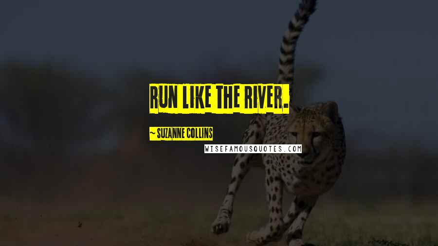 Suzanne Collins Quotes: Run like the river.