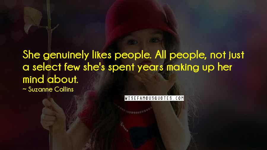 Suzanne Collins Quotes: She genuinely likes people. All people, not just a select few she's spent years making up her mind about.