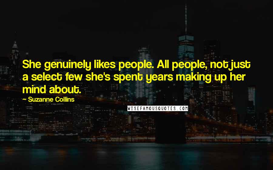 Suzanne Collins Quotes: She genuinely likes people. All people, not just a select few she's spent years making up her mind about.