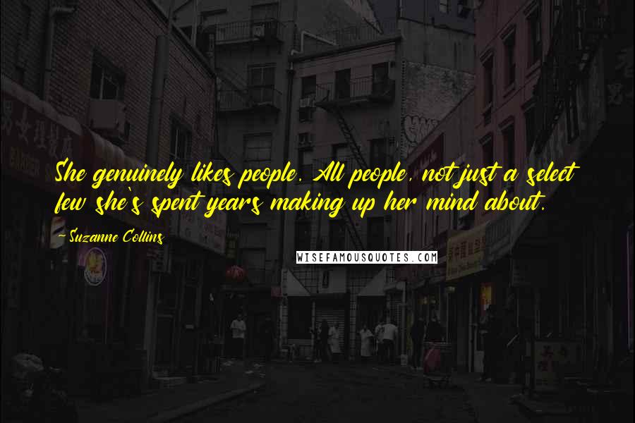 Suzanne Collins Quotes: She genuinely likes people. All people, not just a select few she's spent years making up her mind about.