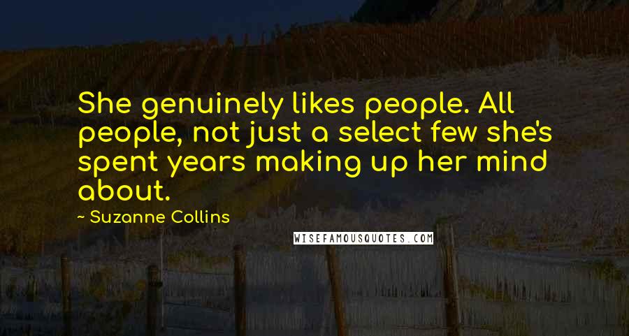Suzanne Collins Quotes: She genuinely likes people. All people, not just a select few she's spent years making up her mind about.