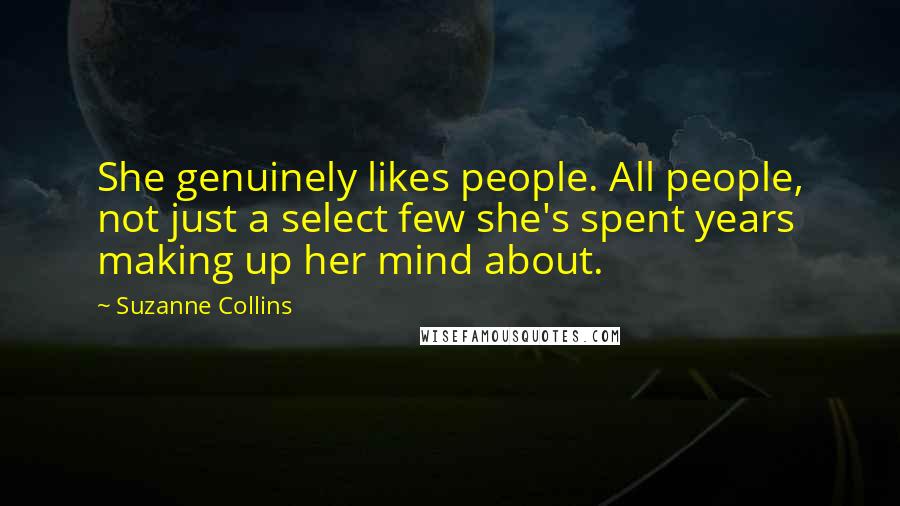 Suzanne Collins Quotes: She genuinely likes people. All people, not just a select few she's spent years making up her mind about.