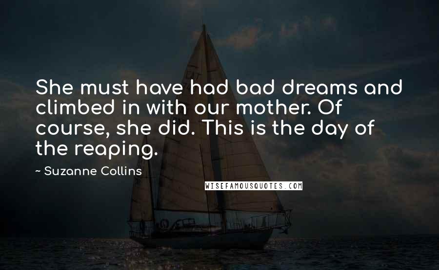 Suzanne Collins Quotes: She must have had bad dreams and climbed in with our mother. Of course, she did. This is the day of the reaping.