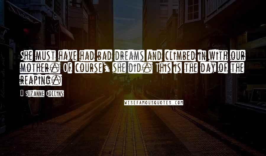 Suzanne Collins Quotes: She must have had bad dreams and climbed in with our mother. Of course, she did. This is the day of the reaping.