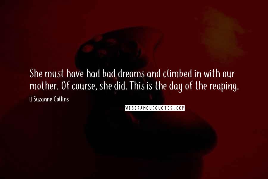 Suzanne Collins Quotes: She must have had bad dreams and climbed in with our mother. Of course, she did. This is the day of the reaping.