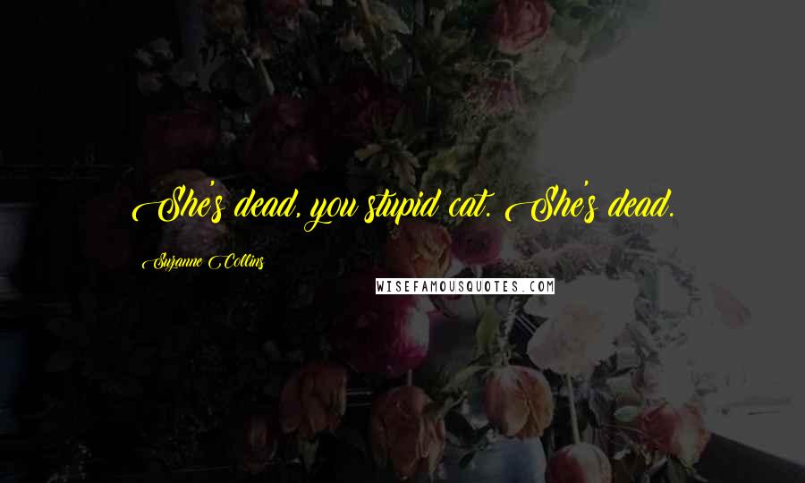 Suzanne Collins Quotes: She's dead, you stupid cat. She's dead.